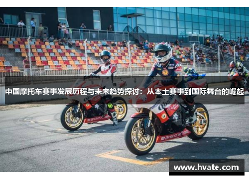 中国摩托车赛事发展历程与未来趋势探讨：从本土赛事到国际舞台的崛起