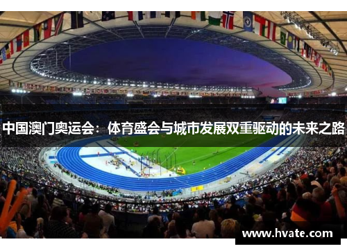 中国澳门奥运会：体育盛会与城市发展双重驱动的未来之路