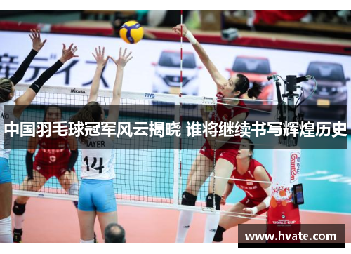 中国羽毛球冠军风云揭晓 谁将继续书写辉煌历史