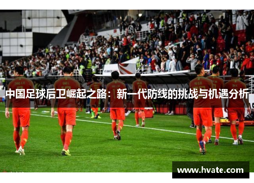 中国足球后卫崛起之路：新一代防线的挑战与机遇分析