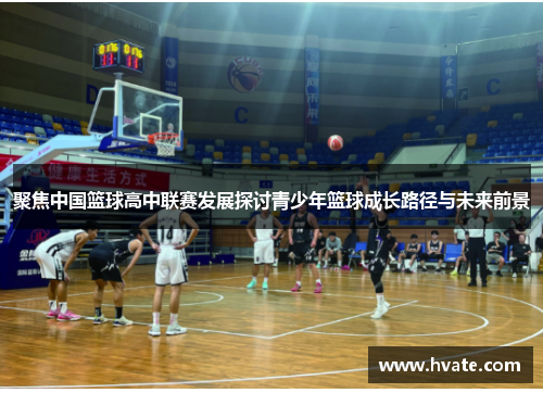聚焦中国篮球高中联赛发展探讨青少年篮球成长路径与未来前景