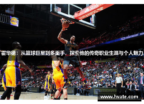 霍华德：从篮球巨星到多面手，探索他的传奇职业生涯与个人魅力