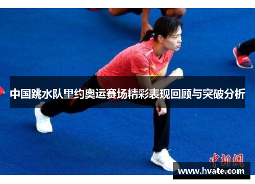 中国跳水队里约奥运赛场精彩表现回顾与突破分析