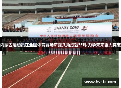 内蒙古运动员在全国体育赛场崭露头角成就非凡 力争未来更大突破
