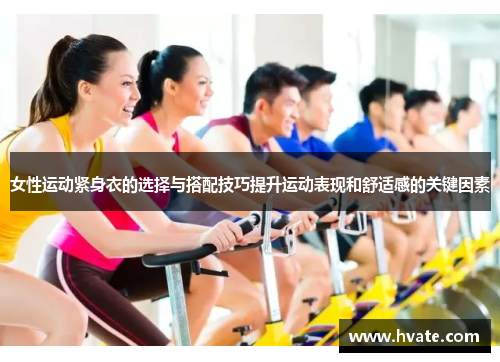 女性运动紧身衣的选择与搭配技巧提升运动表现和舒适感的关键因素
