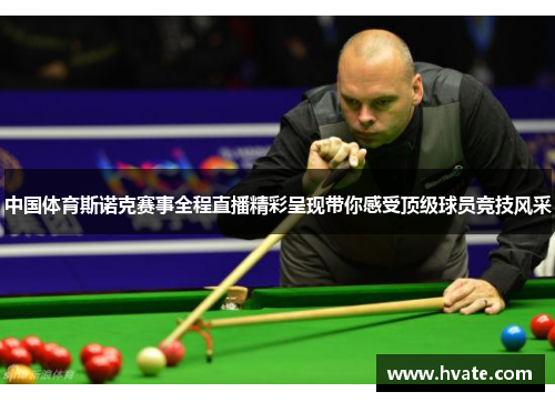中国体育斯诺克赛事全程直播精彩呈现带你感受顶级球员竞技风采