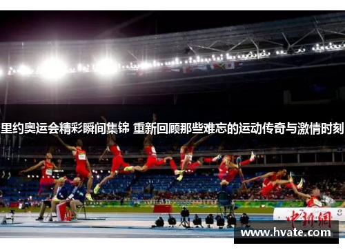 里约奥运会精彩瞬间集锦 重新回顾那些难忘的运动传奇与激情时刻