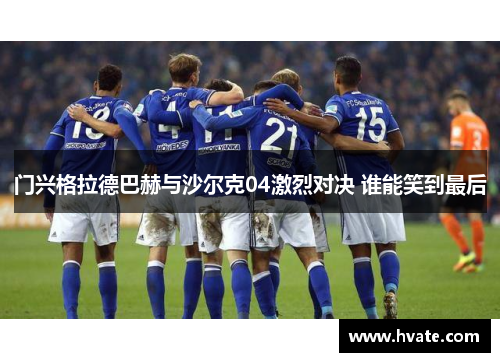 门兴格拉德巴赫与沙尔克04激烈对决 谁能笑到最后